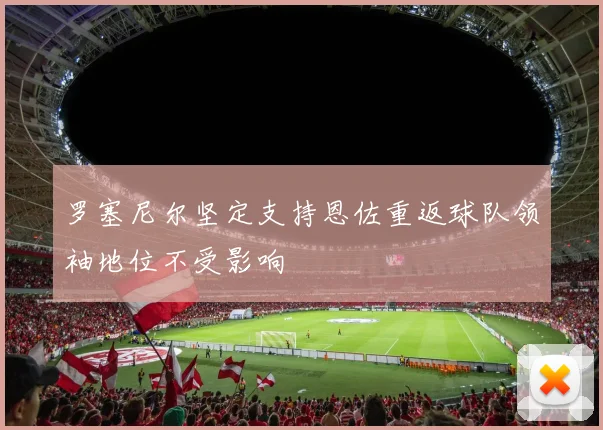 罗塞尼尔坚定支持恩佐重返球队领袖地位不受影响