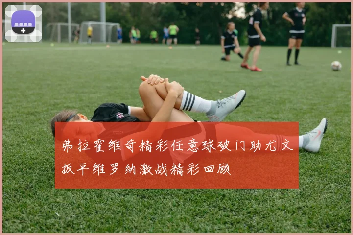 弗拉霍维奇精彩任意球破门助尤文扳平维罗纳激战精彩回顾