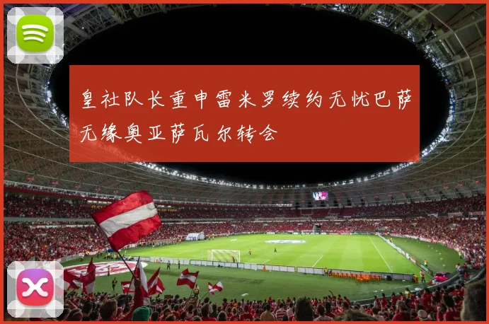 皇社队长重申雷米罗续约无忧巴萨无缘奥亚萨瓦尔转会