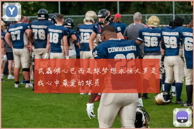 武磊倾心巴西足球梦想永恒大罗是我心中最爱的球员