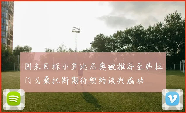 国米目标小罗比尼奥被推荐至弗拉门戈桑托斯期待续约谈判成功
