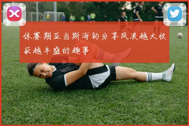 休赛期亚当斯海钓分享风浪越大收获越丰盛的趣事