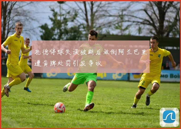 孔德停球失误被断后放倒阿兰巴里遭黄牌处罚引发争议
